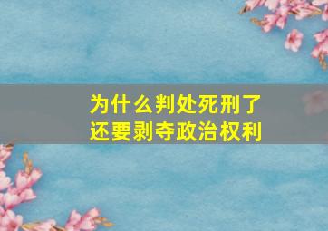 为什么判处死刑了还要剥夺政治权利