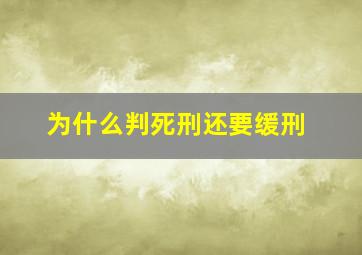 为什么判死刑还要缓刑