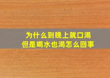 为什么到晚上就口渴但是喝水也渴怎么回事