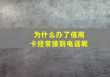 为什么办了信用卡经常接到电话呢