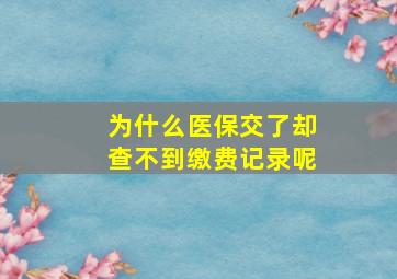 为什么医保交了却查不到缴费记录呢