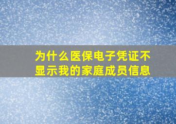 为什么医保电子凭证不显示我的家庭成员信息