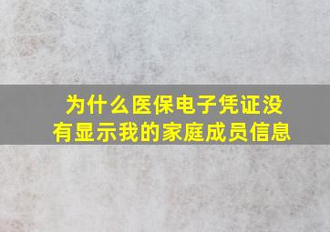 为什么医保电子凭证没有显示我的家庭成员信息