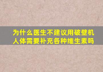 为什么医生不建议用破壁机人体需要补充各种维生素吗