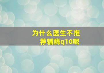 为什么医生不推荐辅酶q10呢