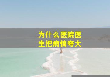 为什么医院医生把病情夸大