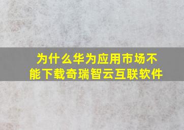 为什么华为应用市场不能下载奇瑞智云互联软件