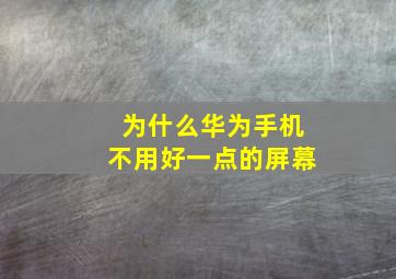 为什么华为手机不用好一点的屏幕