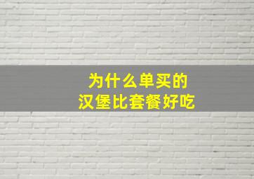 为什么单买的汉堡比套餐好吃