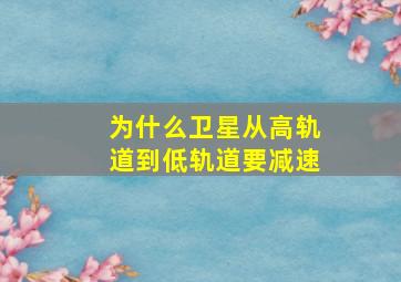 为什么卫星从高轨道到低轨道要减速