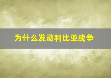 为什么发动利比亚战争