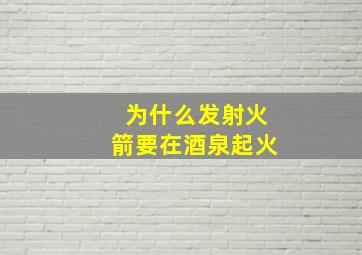 为什么发射火箭要在酒泉起火