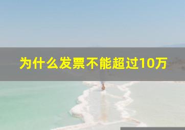 为什么发票不能超过10万