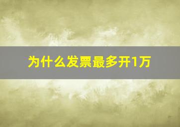 为什么发票最多开1万