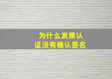 为什么发票认证没有确认签名