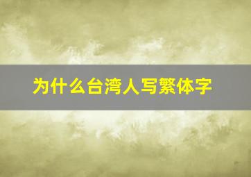 为什么台湾人写繁体字