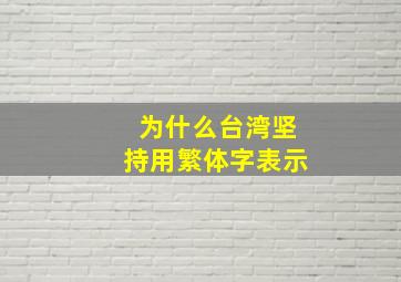 为什么台湾坚持用繁体字表示