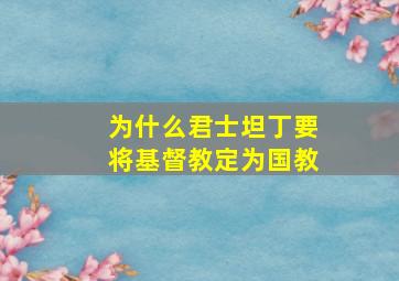 为什么君士坦丁要将基督教定为国教