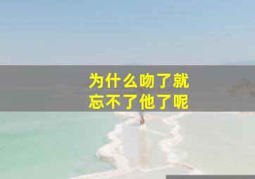 为什么吻了就忘不了他了呢