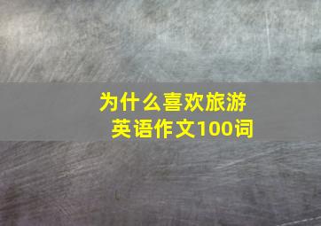 为什么喜欢旅游英语作文100词