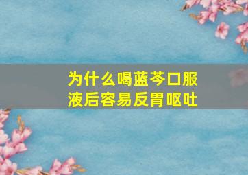 为什么喝蓝芩口服液后容易反胃呕吐