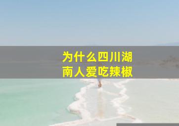 为什么四川湖南人爱吃辣椒