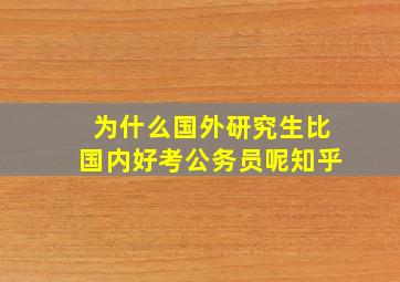 为什么国外研究生比国内好考公务员呢知乎