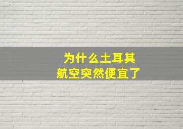 为什么土耳其航空突然便宜了