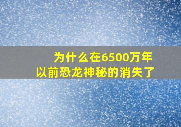 为什么在6500万年以前恐龙神秘的消失了