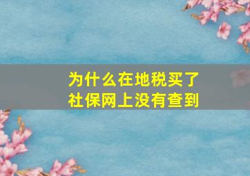 为什么在地税买了社保网上没有查到