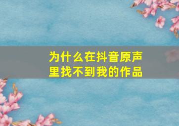 为什么在抖音原声里找不到我的作品