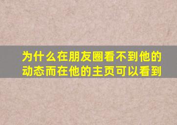 为什么在朋友圈看不到他的动态而在他的主页可以看到