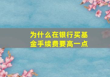 为什么在银行买基金手续费要高一点