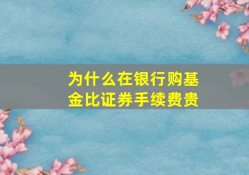 为什么在银行购基金比证券手续费贵