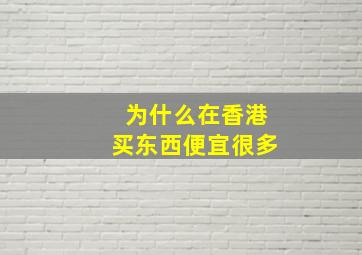 为什么在香港买东西便宜很多