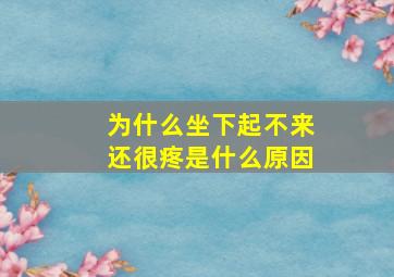 为什么坐下起不来还很疼是什么原因