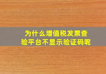 为什么增值税发票查验平台不显示验证码呢