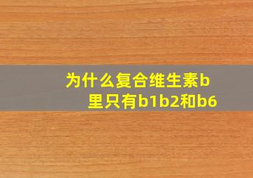 为什么复合维生素b里只有b1b2和b6