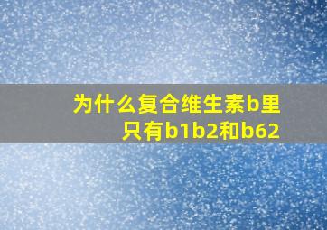 为什么复合维生素b里只有b1b2和b62