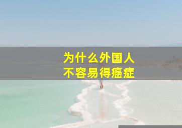 为什么外国人不容易得癌症