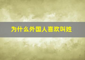 为什么外国人喜欢叫姓