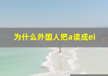 为什么外国人把a读成ei