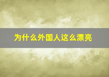 为什么外国人这么漂亮