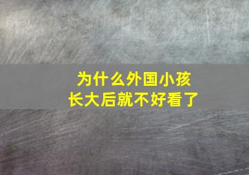 为什么外国小孩长大后就不好看了