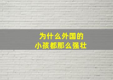 为什么外国的小孩都那么强壮