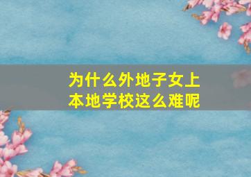 为什么外地子女上本地学校这么难呢