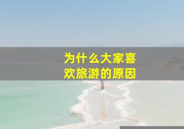 为什么大家喜欢旅游的原因