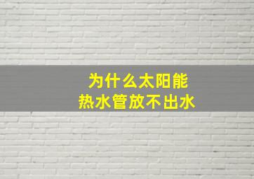 为什么太阳能热水管放不出水