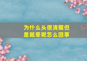 为什么头很清醒但是眩晕呢怎么回事