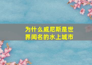 为什么威尼斯是世界闻名的水上城市